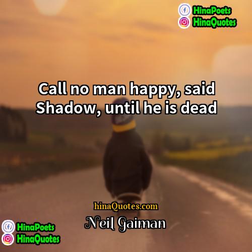 Neil Gaiman Quotes | Call no man happy, said Shadow, until